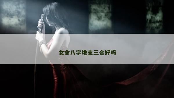 女命八字地支三合好嗎