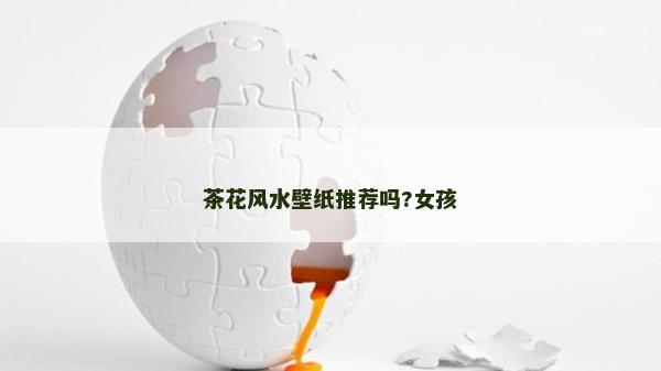 茶花風(fēng)水壁紙推薦嗎?女孩
