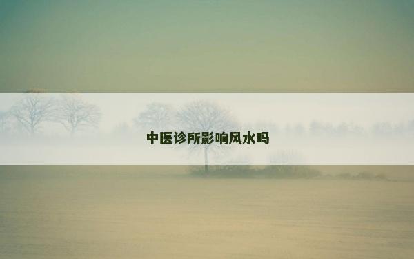 中醫(yī)診所影響風水嗎
