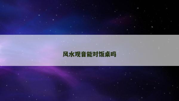 風(fēng)水觀音能對飯桌嗎