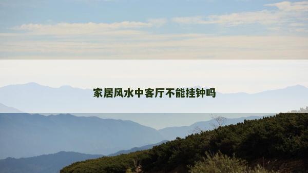 家居風水中客廳不能掛鐘嗎 家居風水中客廳不能掛鐘嗎