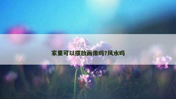 家里可以擺放畫像嗎?風水嗎