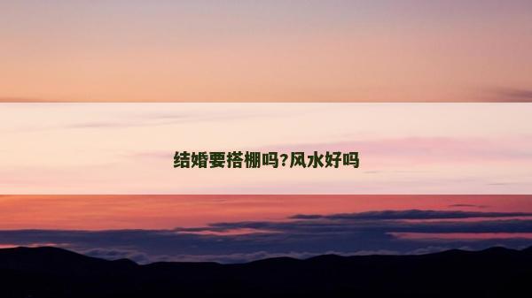 結婚要搭棚嗎?風水好嗎