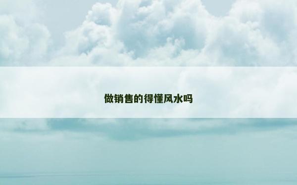做銷售的得懂風(fēng)水嗎