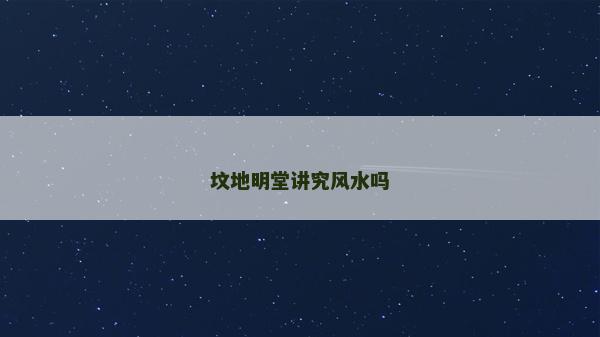 墳地明堂講究風水嗎