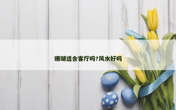 珊瑚適合客廳嗎?風(fēng)水好嗎