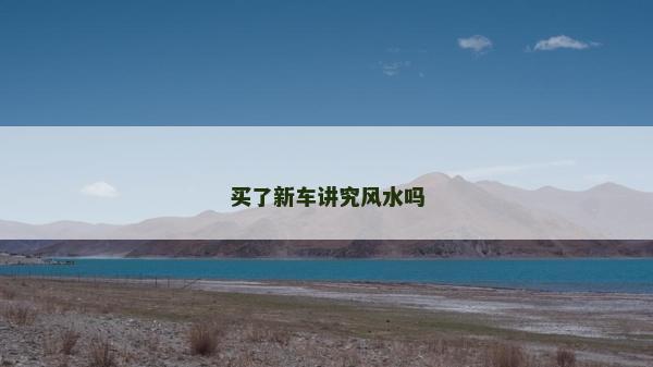 買(mǎi)了新車(chē)講究風(fēng)水嗎