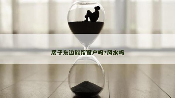 房子東邊能留窗戶嗎?風水嗎