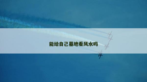 能給自己墓地看風水嗎