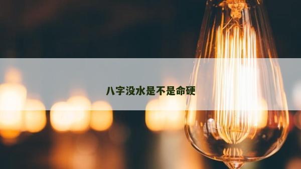 八字沒水是不是命硬 八字沒水是不是命硬