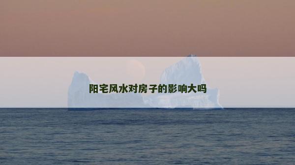 陽宅風(fēng)水對(duì)房子的影響大嗎