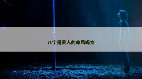 八字是貴人的命局嗎女