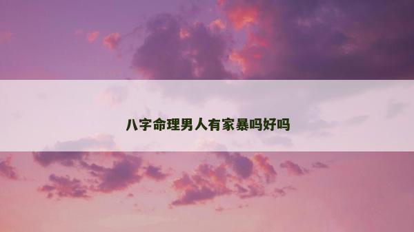 八字命理男人有家暴嗎好嗎