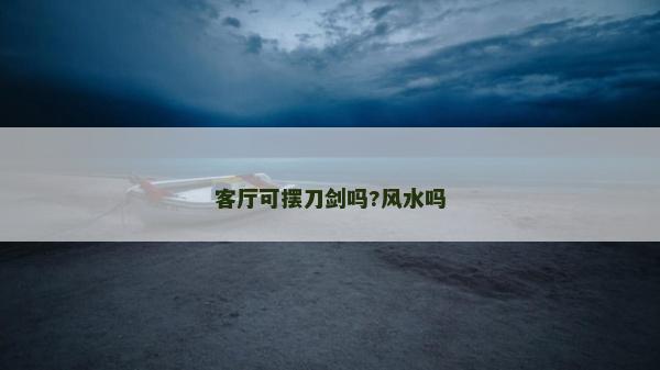 客廳可擺刀劍嗎?風水嗎