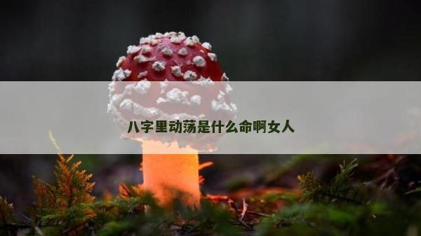 八字里動蕩是什么命啊女人