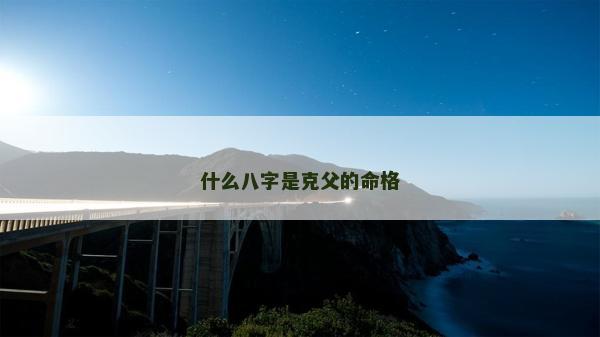 什么八字是克父的命格 什么八字是克父的命格