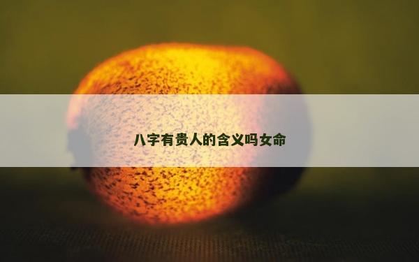 八字有貴人的含義嗎女命
