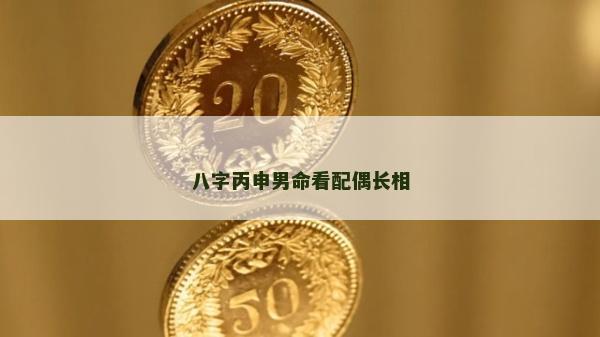 八字丙申男命看配偶長(zhǎng)相