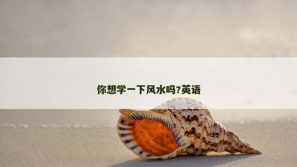 你想學一下風水嗎?英語
