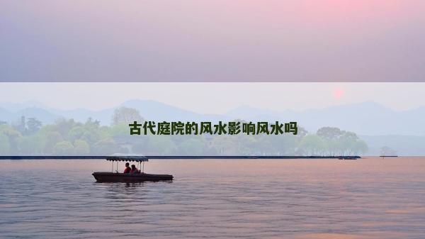 古代庭院的風水影響風水嗎