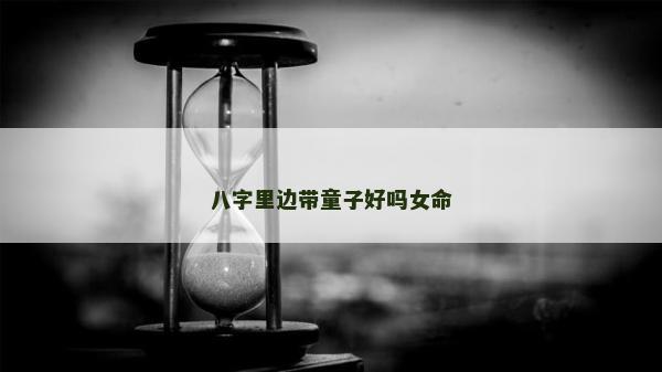 八字里邊帶童子好嗎女命