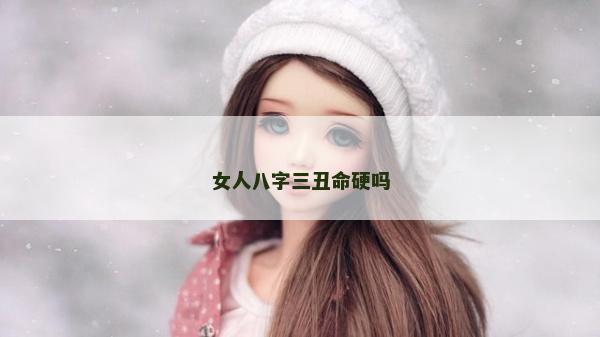 女人八字三丑命硬嗎 女人八字三丑命硬嗎