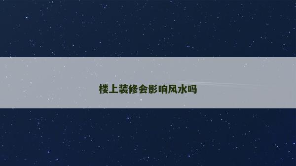 樓上裝修會影響風水嗎