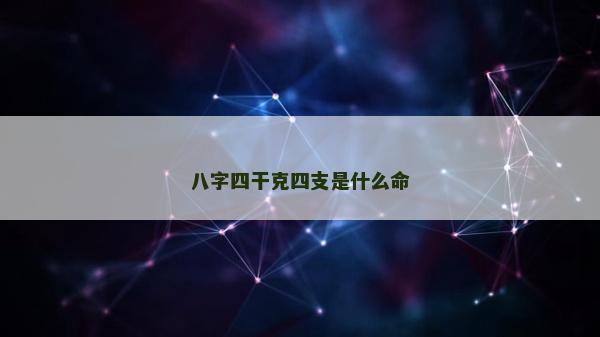 八字四干克四支是什么命 八字四干克四支是什么命
