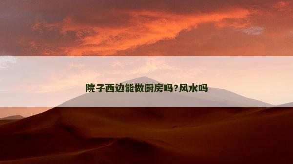 院子西邊能做廚房嗎?風水嗎 院子西邊能做廚房嗎?風水嗎