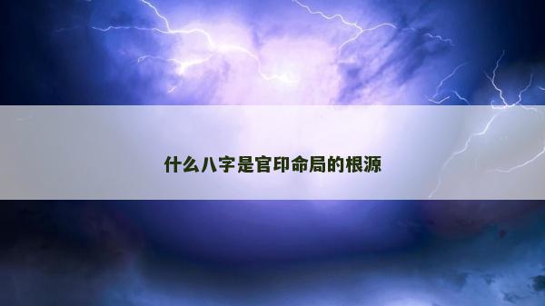 什么八字是官印命局的根源