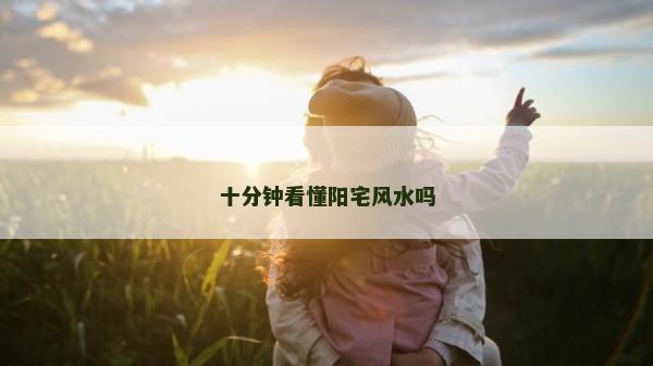 十分鐘看懂陽宅風水嗎