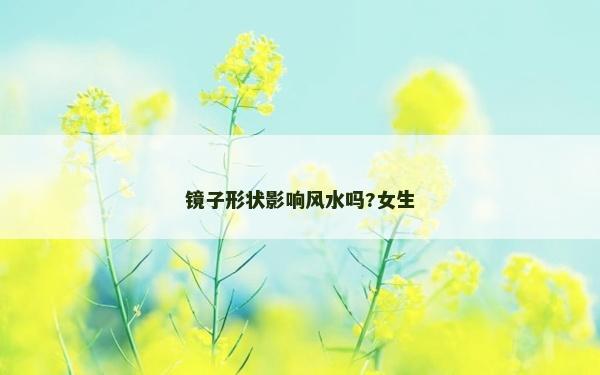 鏡子形狀影響風水嗎?女生