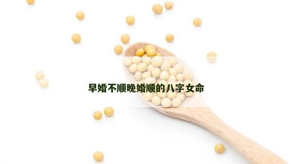 早婚不順晚婚順的八字女命