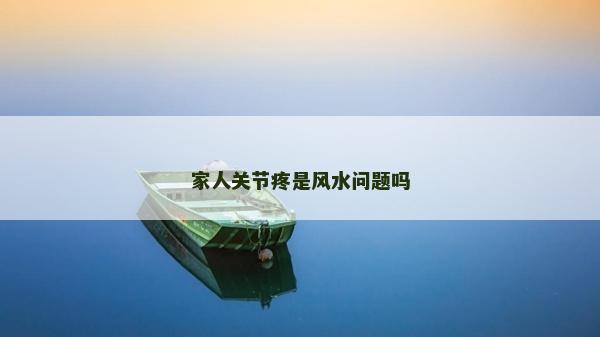 家人關節(jié)疼是風水問題嗎