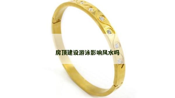 房頂建設(shè)游泳影響風(fēng)水嗎