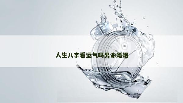 人生八字看運氣嗎男命婚姻
