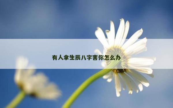 有人拿生辰八字害你怎么辦