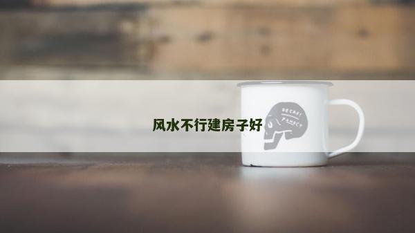 風水不行建房子好