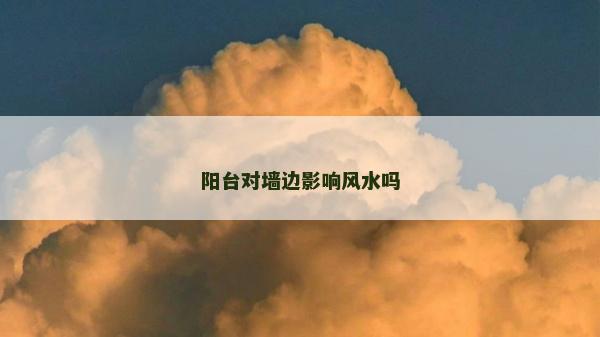 陽(yáng)臺(tái)對(duì)墻邊影響風(fēng)水嗎