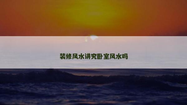裝修風水講究臥室風水嗎