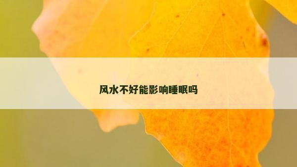 風(fēng)水不好能影響睡眠嗎