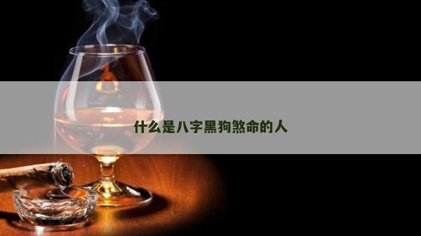 什么是八字黑狗煞命的人