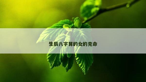 生辰八字算的女的克命