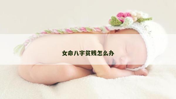女命八字貧賤怎么辦