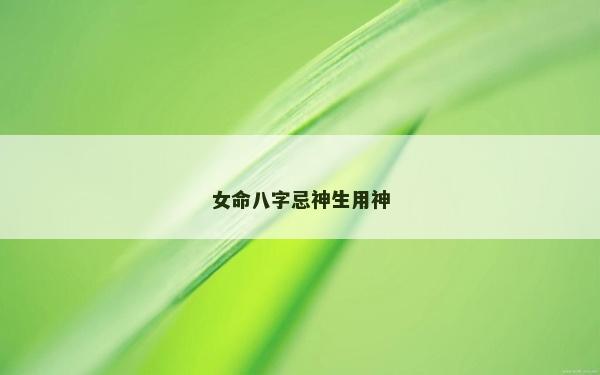 女命八字忌神生用神