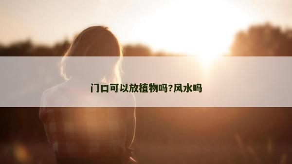 門(mén)口可以放植物嗎?風(fēng)水嗎