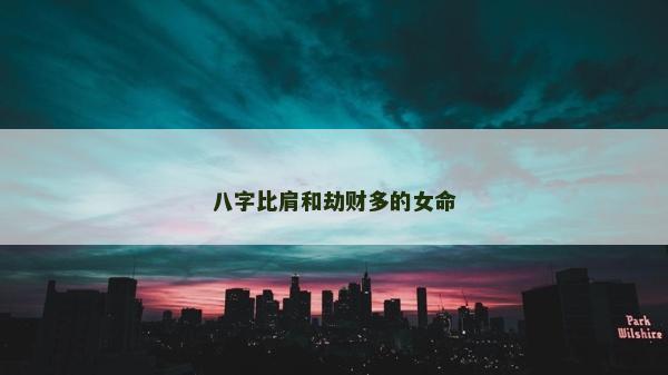 八字比肩和劫財多的女命 八字比肩和劫財多的女命