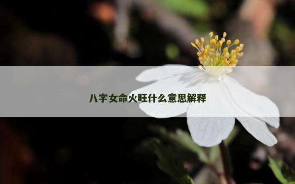 八字女命火旺什么意思解釋