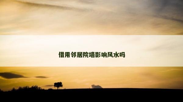 借用鄰居院墻影響風水嗎