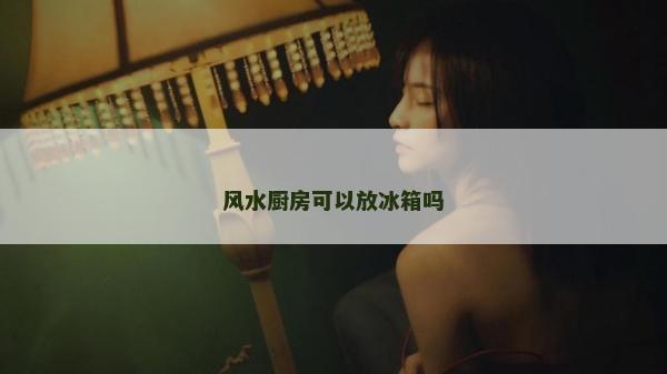 風水廚房可以放冰箱嗎